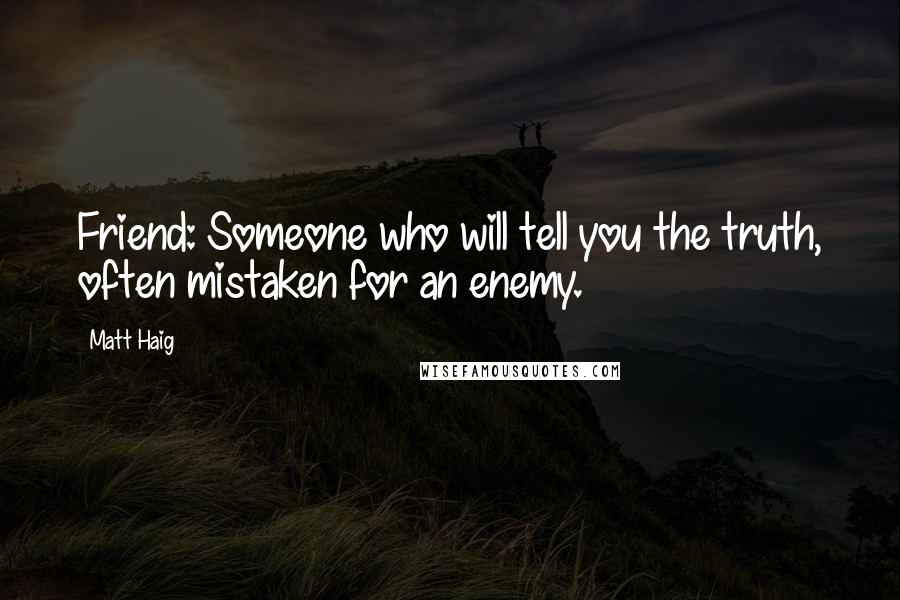 Matt Haig quotes: Friend: Someone who will tell you the truth, often mistaken for an enemy.