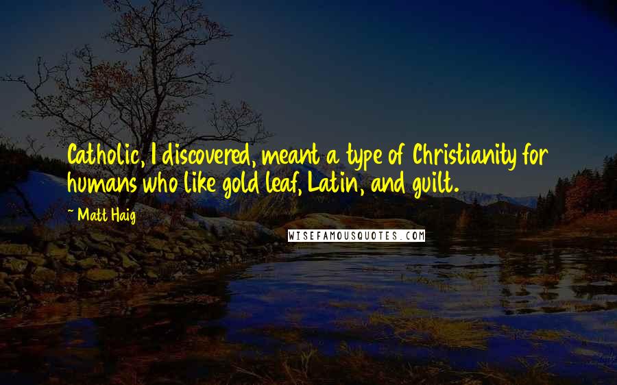 Matt Haig quotes: Catholic, I discovered, meant a type of Christianity for humans who like gold leaf, Latin, and guilt.