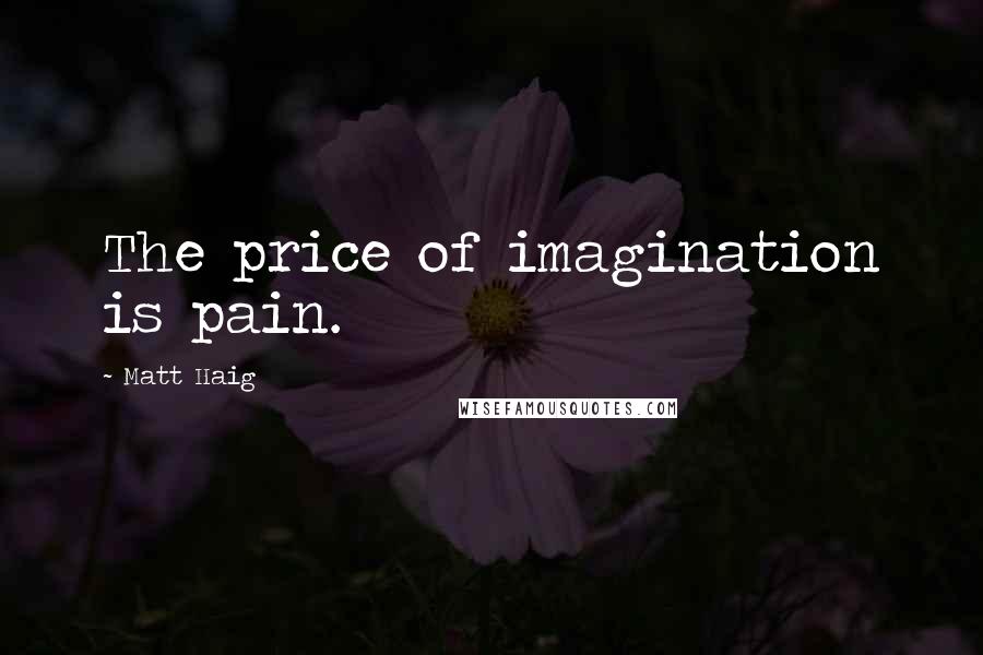 Matt Haig quotes: The price of imagination is pain.