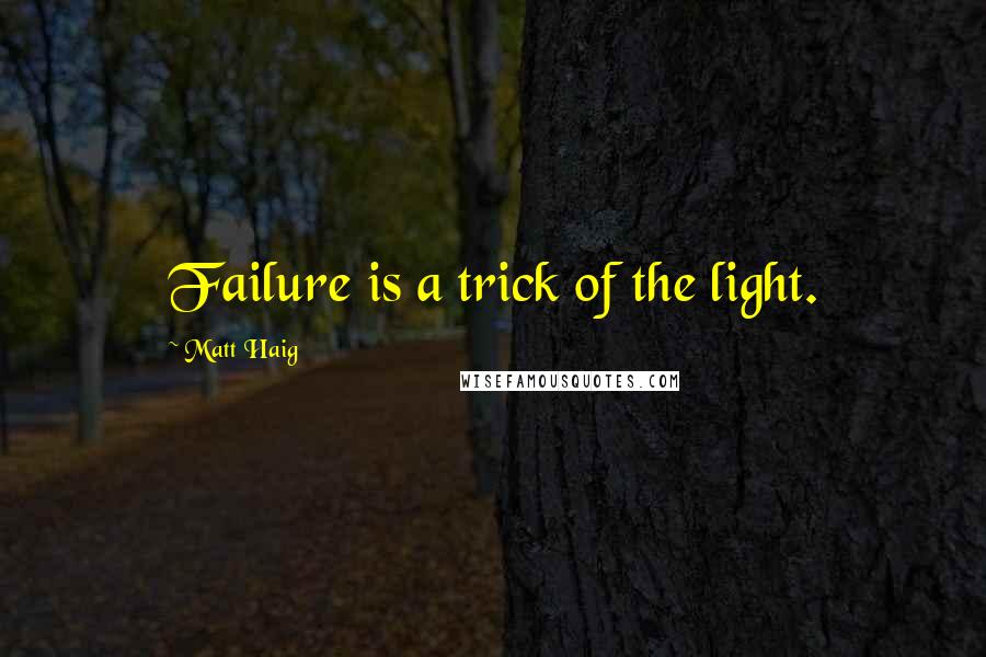 Matt Haig quotes: Failure is a trick of the light.