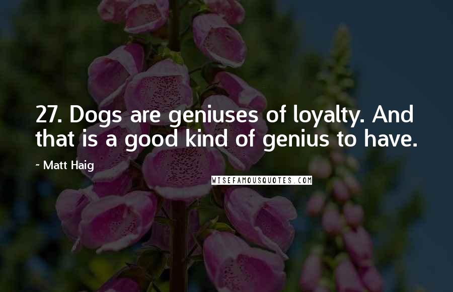 Matt Haig quotes: 27. Dogs are geniuses of loyalty. And that is a good kind of genius to have.