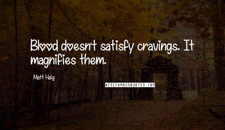 Matt Haig quotes: Blood doesn't satisfy cravings. It magnifies them.