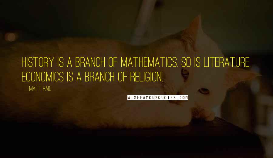Matt Haig quotes: History is a branch of mathematics. So is literature. Economics is a branch of religion.