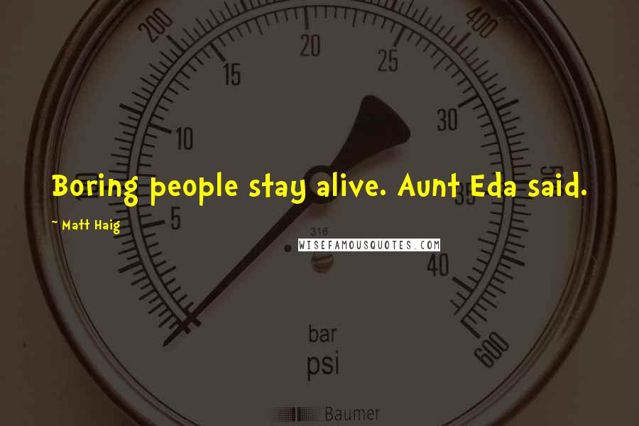 Matt Haig quotes: Boring people stay alive. Aunt Eda said.