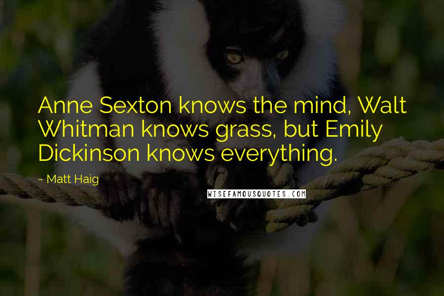 Matt Haig quotes: Anne Sexton knows the mind, Walt Whitman knows grass, but Emily Dickinson knows everything.