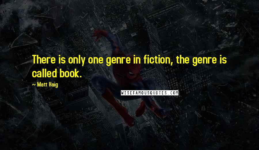 Matt Haig quotes: There is only one genre in fiction, the genre is called book.