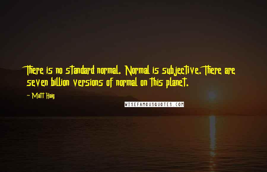 Matt Haig quotes: There is no standard normal. Normal is subjective. There are seven billion versions of normal on this planet.