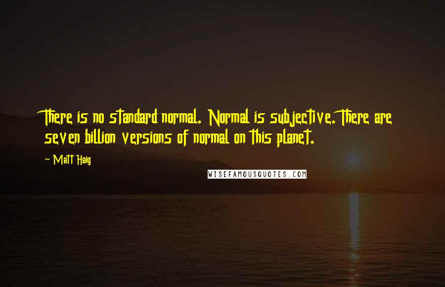 Matt Haig quotes: There is no standard normal. Normal is subjective. There are seven billion versions of normal on this planet. Matt Haig quotes: There is no standard normal. Normal is subjective. There are seven billion versions of normal on this planet.