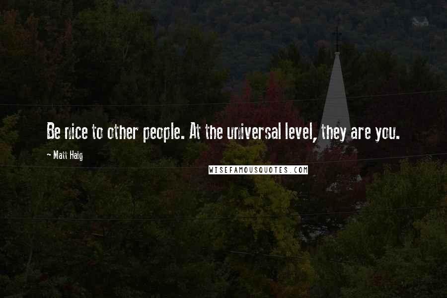 Matt Haig quotes: Be nice to other people. At the universal level, they are you.