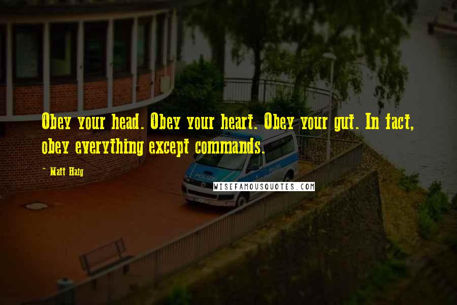 Matt Haig quotes: Obey your head. Obey your heart. Obey your gut. In fact, obey everything except commands.
