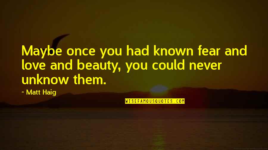 Matt Haig Quotes By Matt Haig: Maybe once you had known fear and love