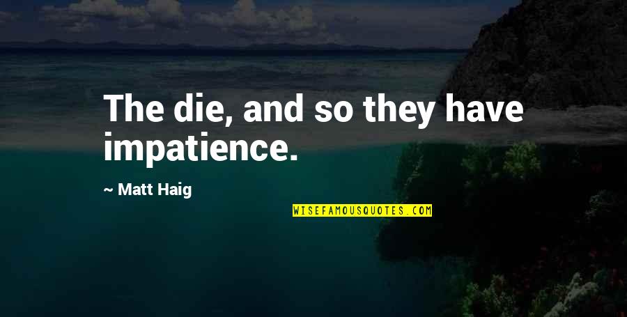 Matt Haig Quotes By Matt Haig: The die, and so they have impatience.