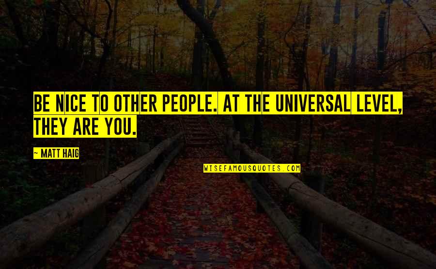 Matt Haig Quotes By Matt Haig: Be nice to other people. At the universal