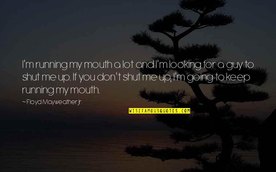 Matt Haig Reasons To Stay Alive Quotes By Floyd Mayweather Jr.: I'm running my mouth a lot and I'm