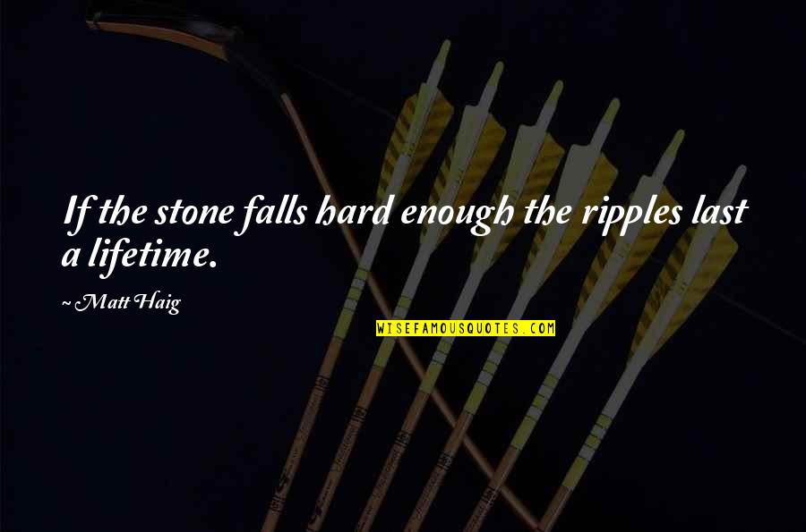 Matt Haig Reasons To Stay Alive Quotes By Matt Haig: If the stone falls hard enough the ripples