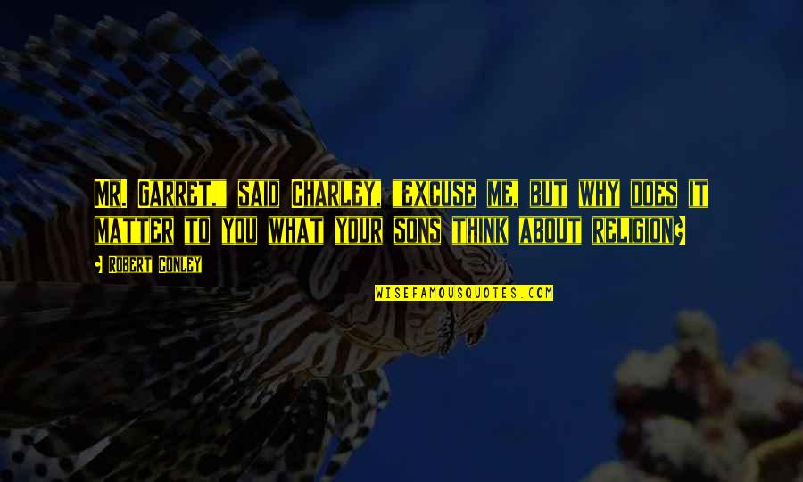 Matt Haig Reasons To Stay Alive Quotes By Robert Conley: Mr. Garret," said Charley, "excuse me, but why Matt Haig Reasons To Stay Alive Quotes By Robert Conley: Mr. Garret," said Charley, "excuse me, but why
