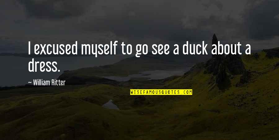 Matt Haig Reasons To Stay Alive Quotes By William Ritter: I excused myself to go see a duck Matt Haig Reasons To Stay Alive Quotes By William Ritter: I excused myself to go see a duck