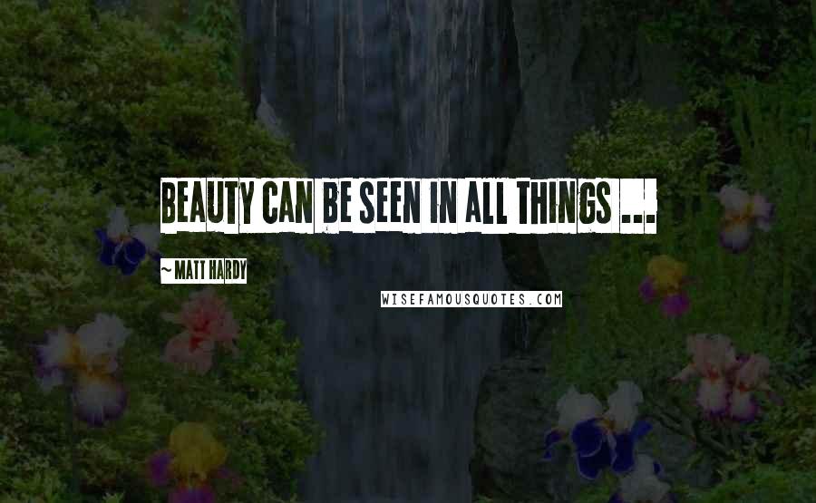 Matt Hardy quotes: Beauty can be seen in all things ...