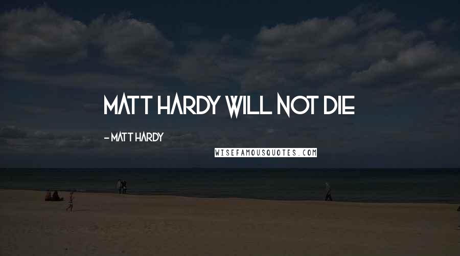 Matt Hardy quotes: MATT HARDY WILL NOT DIE