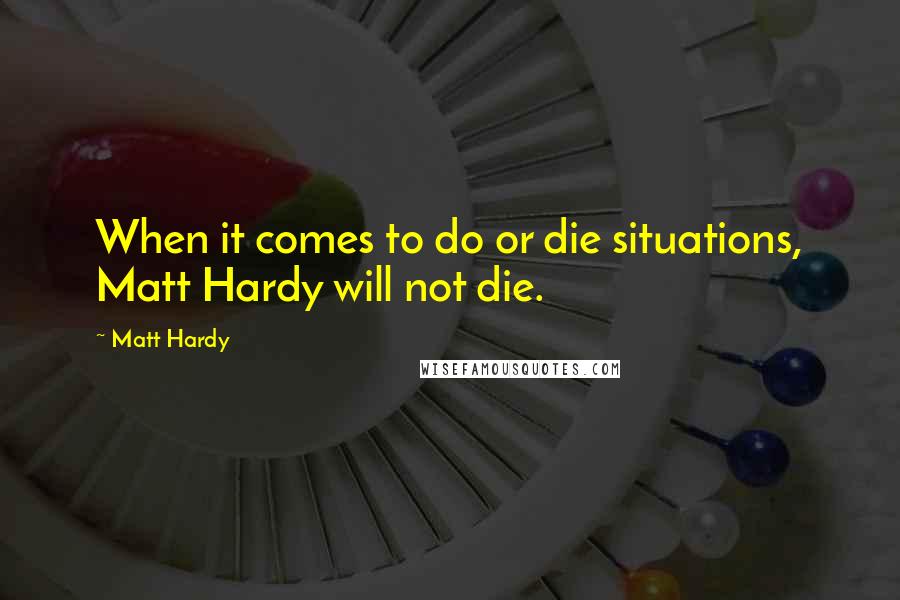 Matt Hardy quotes: When it comes to do or die situations, Matt Hardy will not die.