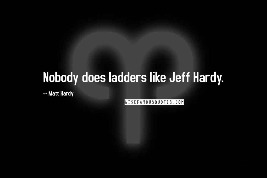 Matt Hardy quotes: Nobody does ladders like Jeff Hardy.