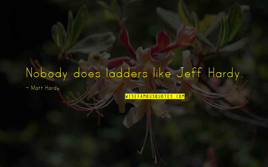 Matt Hardy Quotes By Matt Hardy: Nobody does ladders like Jeff Hardy.