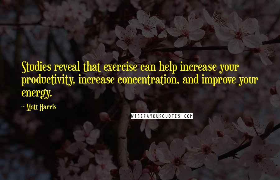 Matt Harris quotes: Studies reveal that exercise can help increase your productivity, increase concentration, and improve your energy.