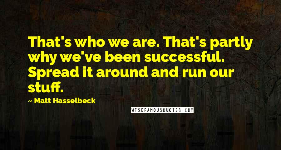 Matt Hasselbeck quotes: That's who we are. That's partly why we've been successful. Spread it around and run our stuff.