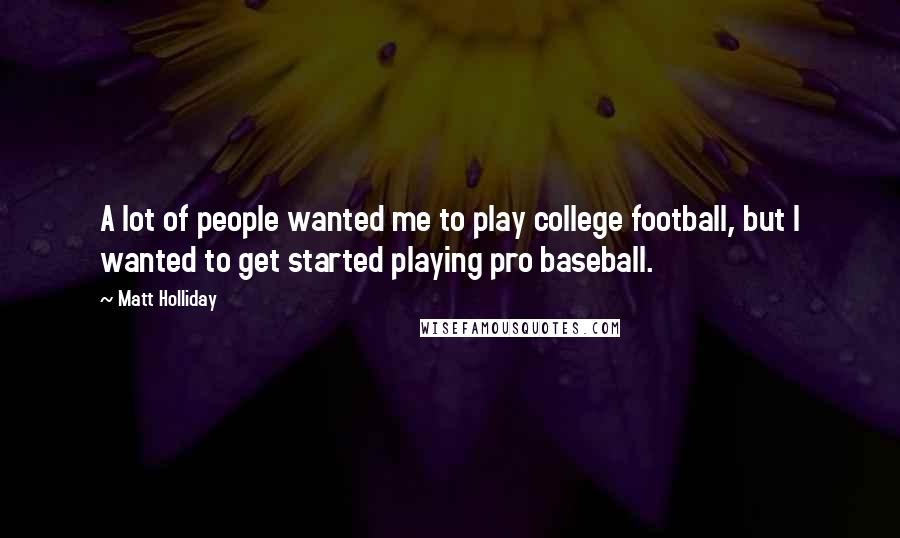 Matt Holliday quotes: A lot of people wanted me to play college football, but I wanted to get started playing pro baseball.