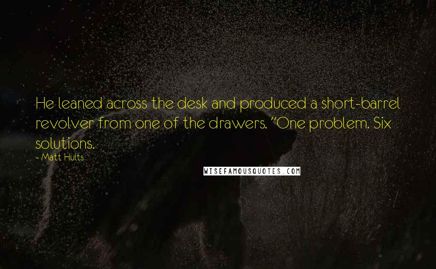 Matt Hults quotes: He leaned across the desk and produced a short-barrel revolver from one of the drawers. "One problem. Six solutions.