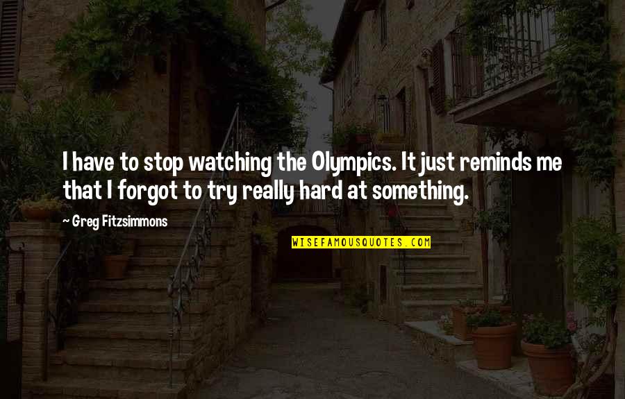 Matt Hussey Quotes By Greg Fitzsimmons: I have to stop watching the Olympics. It