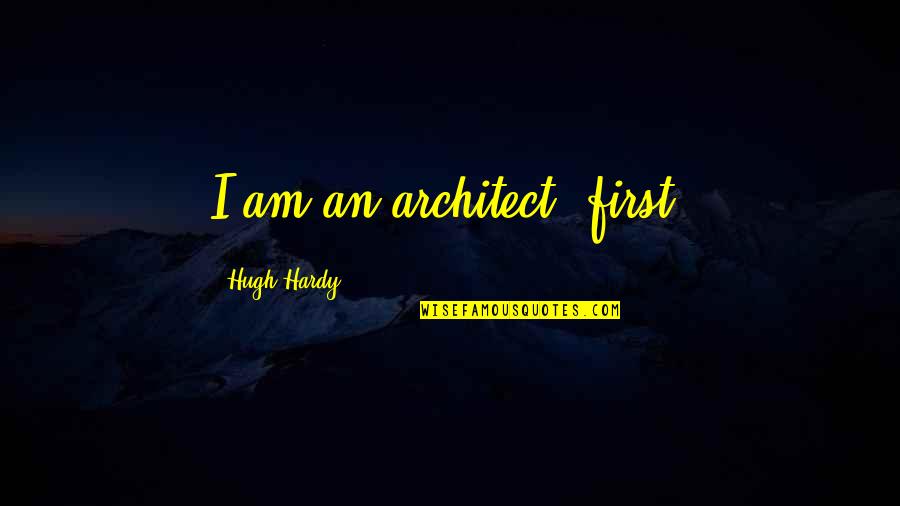 Matt Hussey Quotes By Hugh Hardy: I am an architect, first.