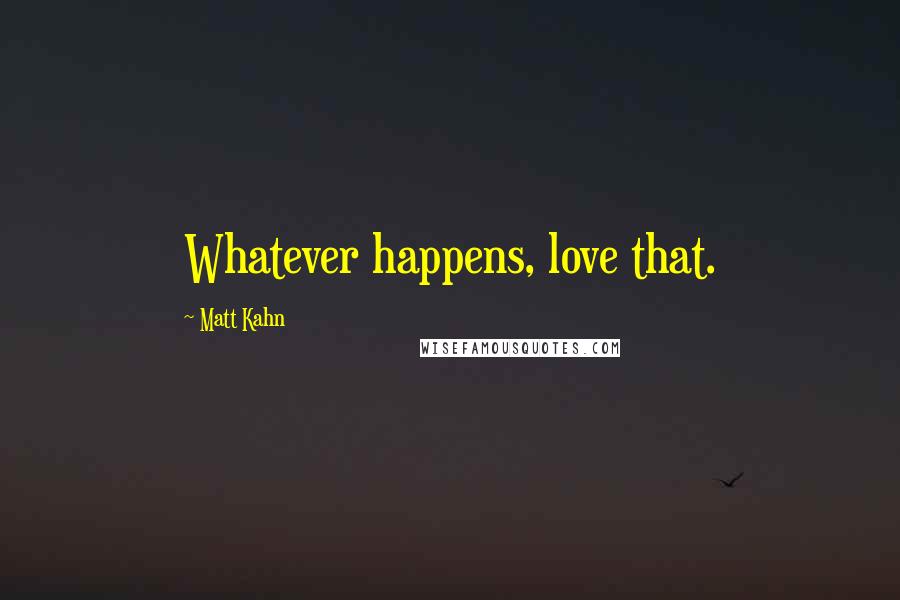 Matt Kahn quotes: Whatever happens, love that.