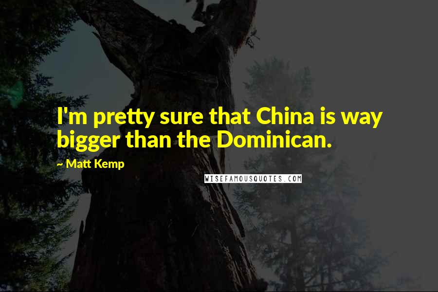 Matt Kemp quotes: I'm pretty sure that China is way bigger than the Dominican.