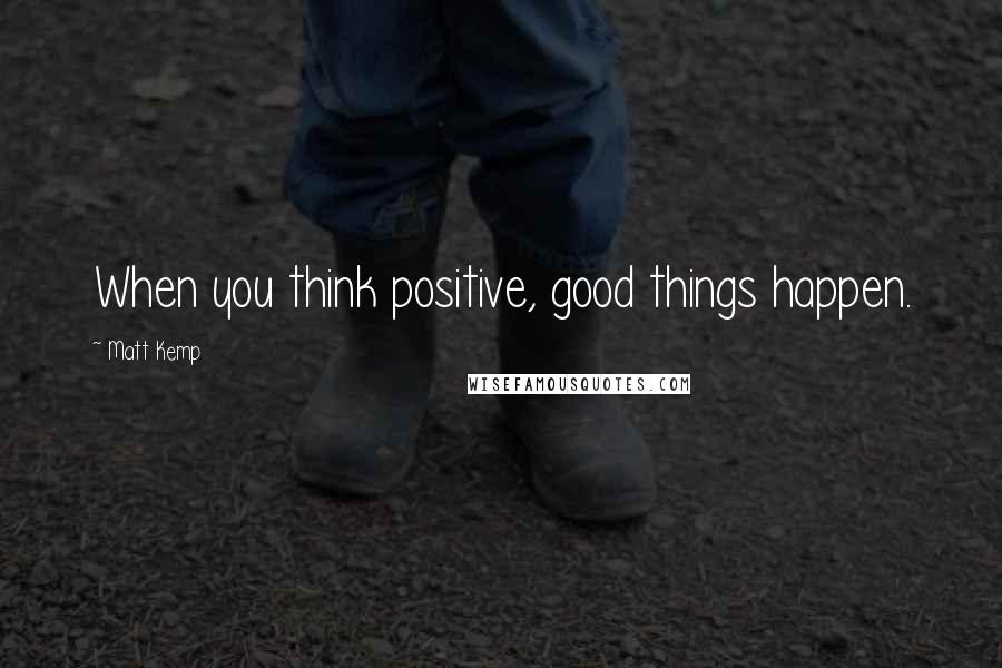 Matt Kemp quotes: When you think positive, good things happen.