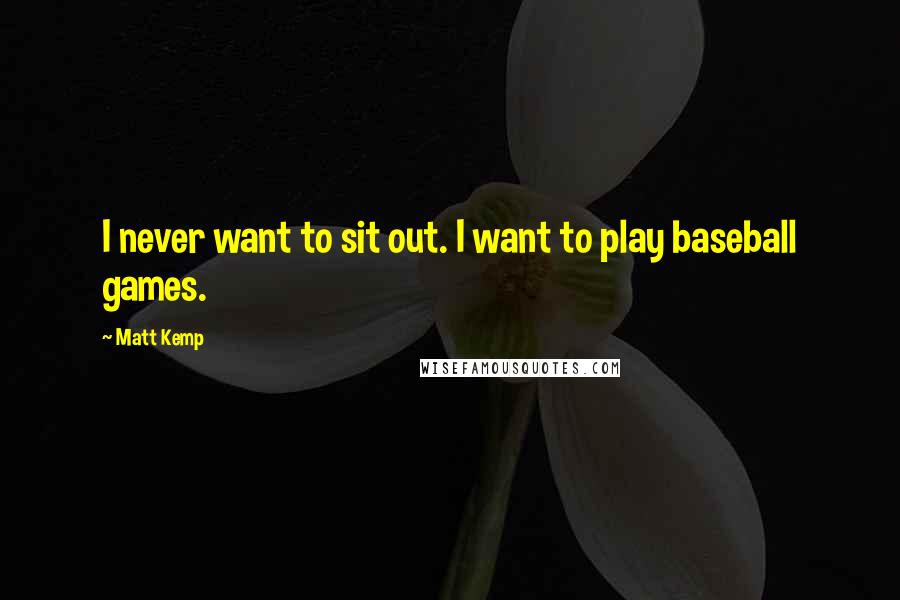 Matt Kemp quotes: I never want to sit out. I want to play baseball games.