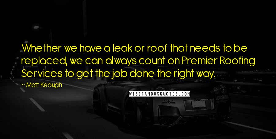 Matt Keough quotes: Whether we have a leak or roof that needs to be replaced, we can always count on Premier Roofing Services to get the job done the right way.