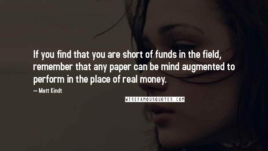 Matt Kindt quotes: If you find that you are short of funds in the field, remember that any paper can be mind augmented to perform in the place of real money.