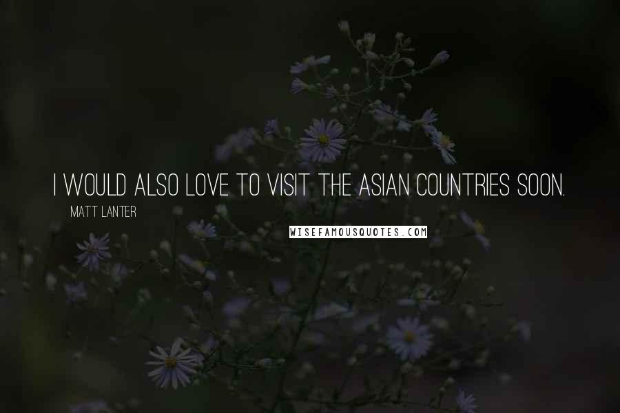 Matt Lanter quotes: I would also love to visit the Asian countries soon.