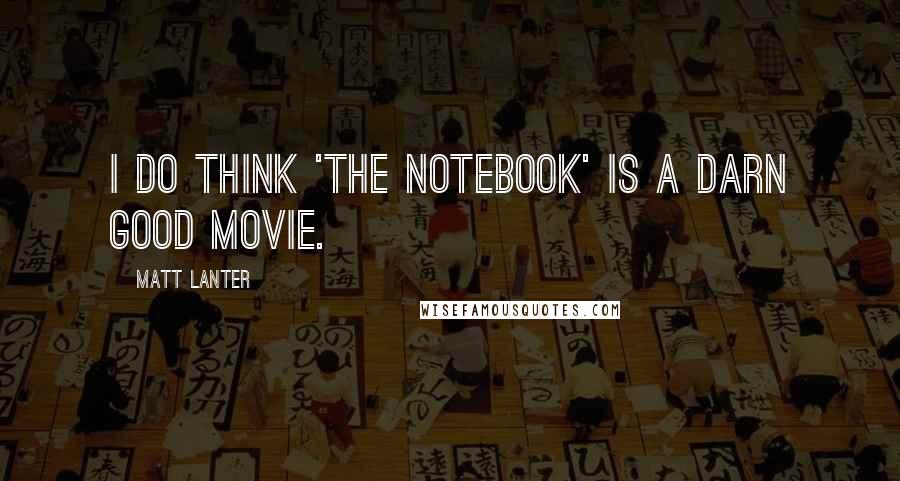 Matt Lanter quotes: I do think 'The Notebook' is a darn good movie.