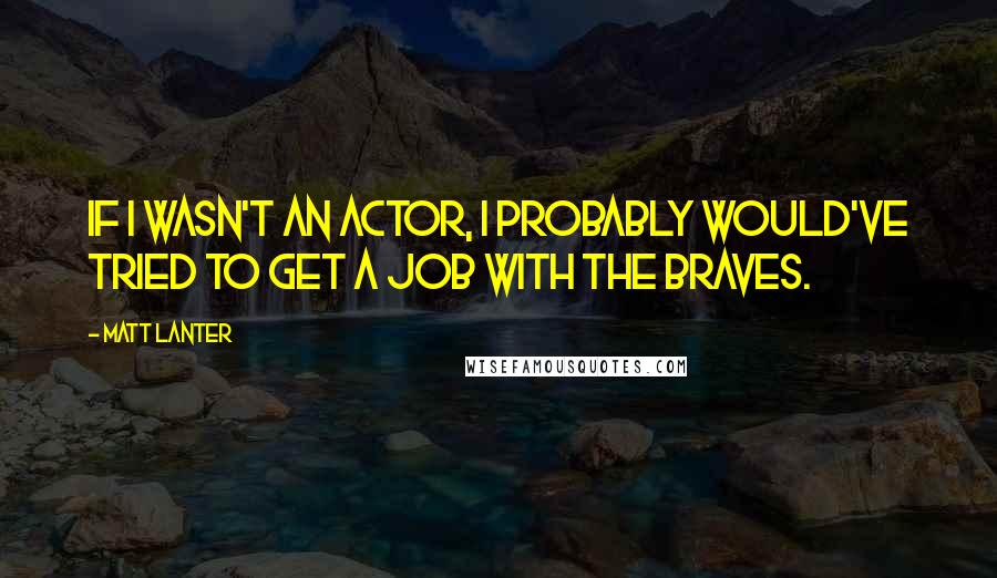 Matt Lanter quotes: If I wasn't an actor, I probably would've tried to get a job with the Braves.