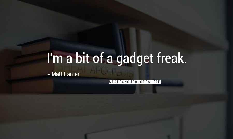 Matt Lanter quotes: I'm a bit of a gadget freak.