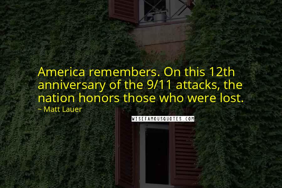 Matt Lauer quotes: America remembers. On this 12th anniversary of the 9/11 attacks, the nation honors those who were lost.