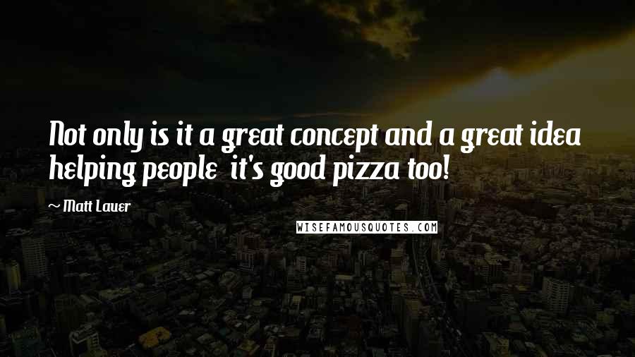 Matt Lauer quotes: Not only is it a great concept and a great idea helping people it's good pizza too!