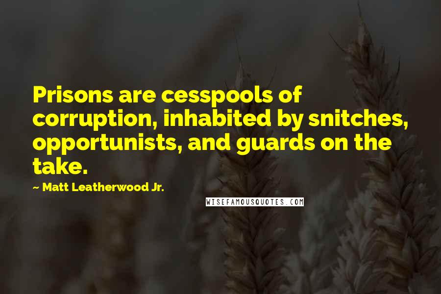 Matt Leatherwood Jr. quotes: Prisons are cesspools of corruption, inhabited by snitches, opportunists, and guards on the take.