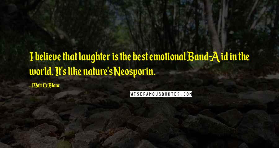 Matt LeBlanc quotes: I believe that laughter is the best emotional Band-Aid in the world. It's like nature's Neosporin.