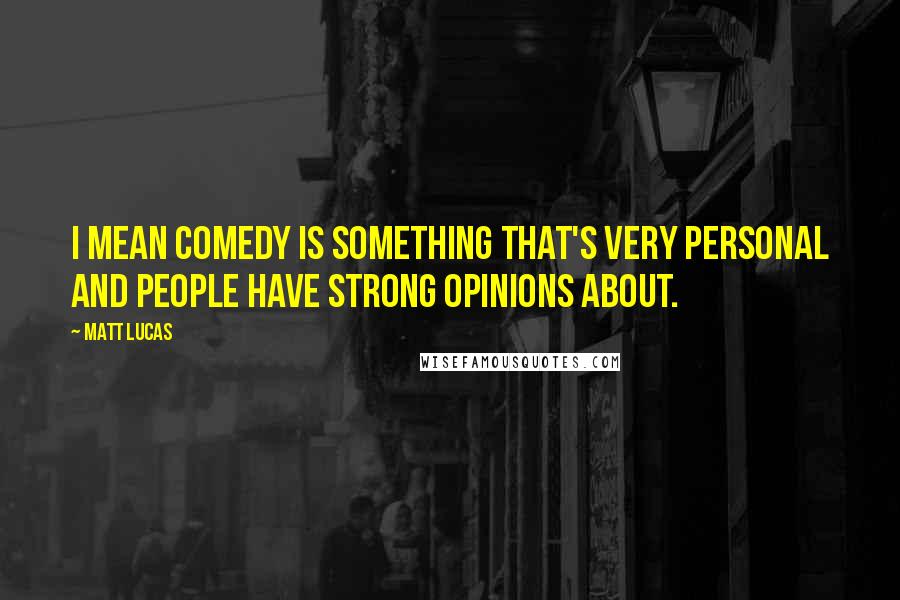 Matt Lucas quotes: I mean comedy is something that's very personal and people have strong opinions about.