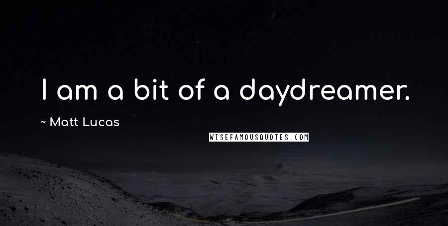 Matt Lucas quotes: I am a bit of a daydreamer.