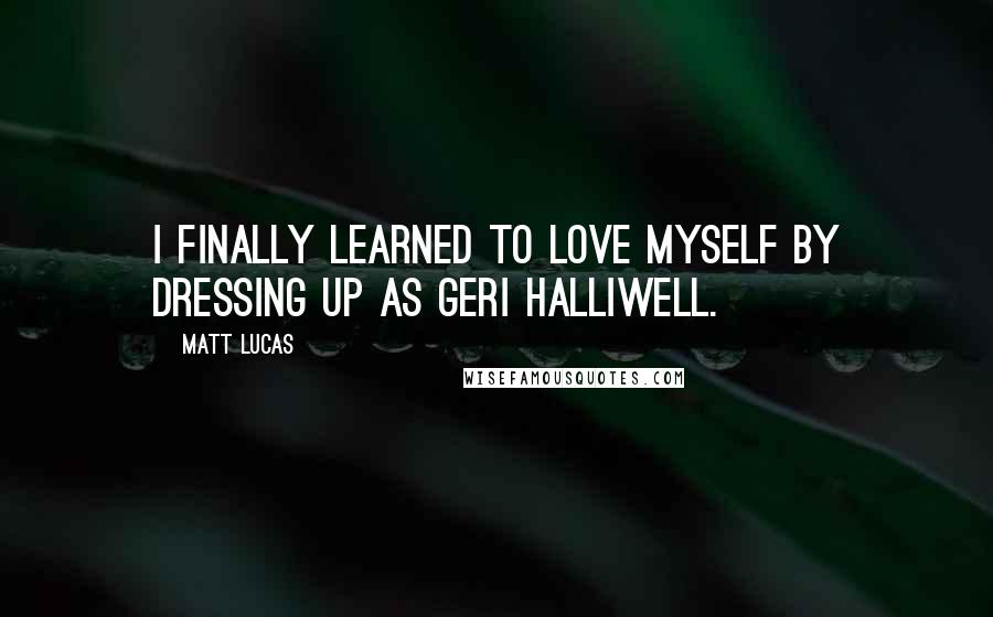 Matt Lucas quotes: I finally learned to love myself by dressing up as Geri Halliwell.