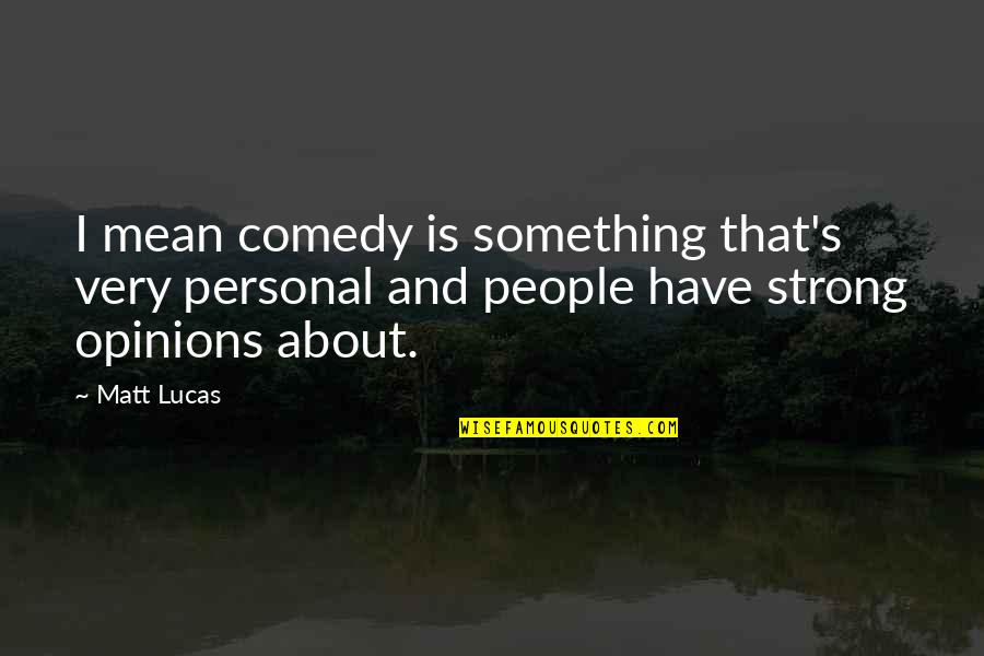 Matt Lucas Quotes By Matt Lucas: I mean comedy is something that's very personal